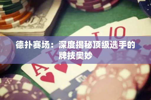 德扑赛场：深度揭秘顶级选手的牌技奥妙