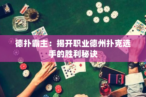 德扑霸主：揭开职业德州扑克选手的胜利秘诀