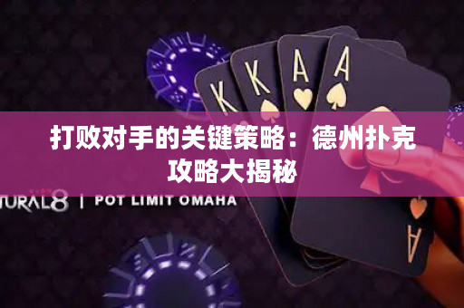 打败对手的关键策略：德州扑克攻略大揭秘