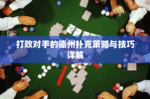 打败对手的德州扑克策略与技巧详解
