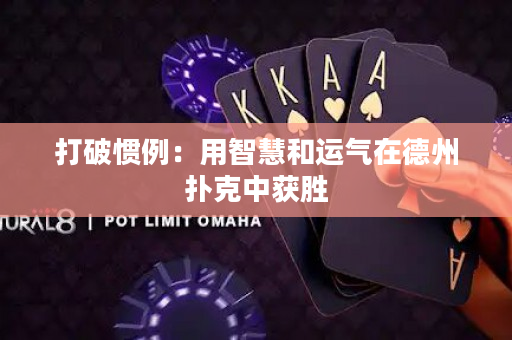 打破惯例：用智慧和运气在德州扑克中获胜