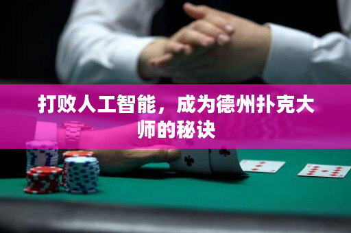 打败人工智能，成为德州扑克大师的秘诀