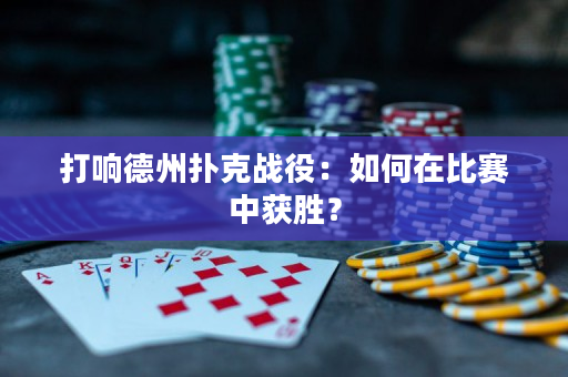 打响德州扑克战役：如何在比赛中获胜？