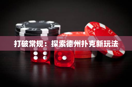 打破常规：探索德州扑克新玩法