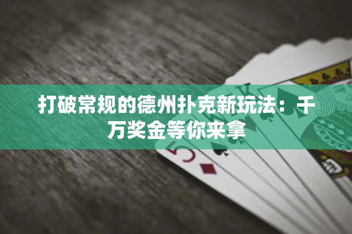 打破常规的德州扑克新玩法：千万奖金等你来拿