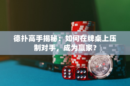 德扑高手揭秘：如何在牌桌上压制对手，成为赢家？