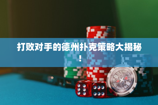 打败对手的德州扑克策略大揭秘！