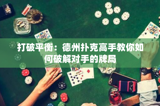 打破平衡：德州扑克高手教你如何破解对手的牌局