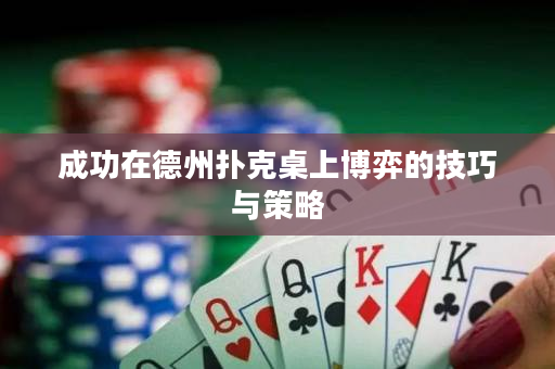成功在德州扑克桌上博弈的技巧与策略
