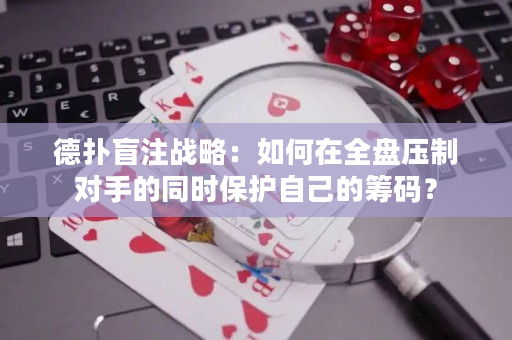 德扑盲注战略：如何在全盘压制对手的同时保护自己的筹码？