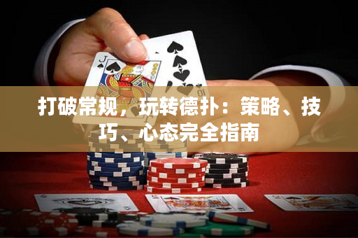 打破常规，玩转德扑：策略、技巧、心态完全指南