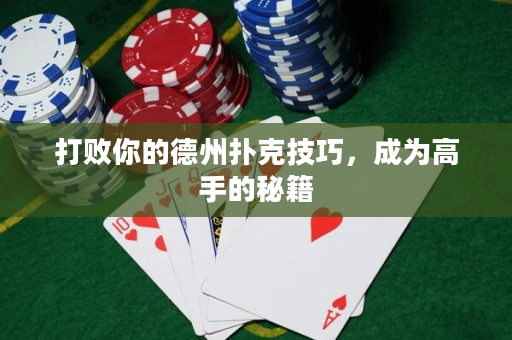 打败你的德州扑克技巧，成为高手的秘籍