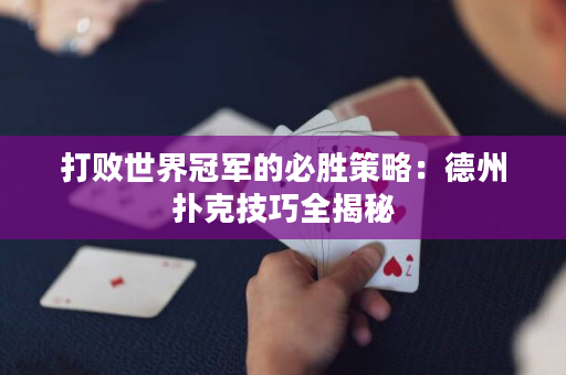 打败世界冠军的必胜策略：德州扑克技巧全揭秘