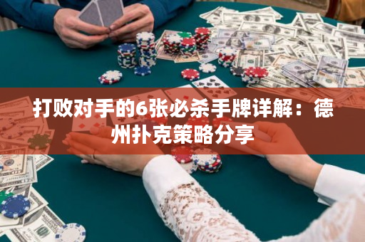 打败对手的6张必杀手牌详解：德州扑克策略分享