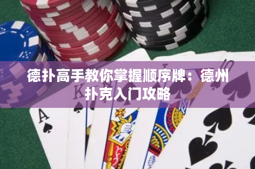 德扑高手教你掌握顺序牌：德州扑克入门攻略