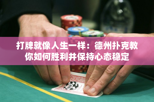 打牌就像人生一样：德州扑克教你如何胜利并保持心态稳定