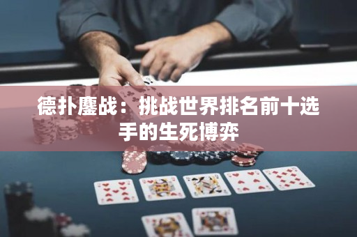 德扑鏖战：挑战世界排名前十选手的生死博弈