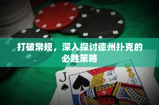 打破常规，深入探讨德州扑克的必胜策略