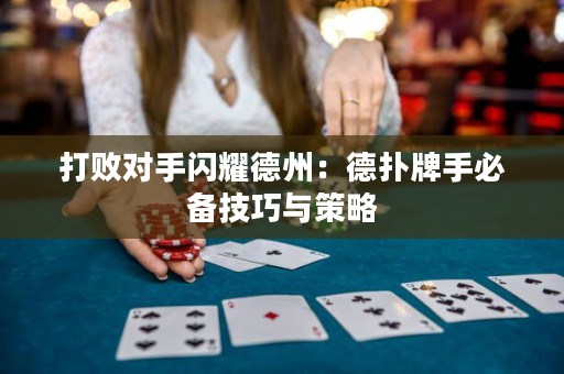 打败对手闪耀德州：德扑牌手必备技巧与策略