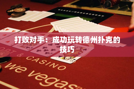 打败对手：成功玩转德州扑克的技巧