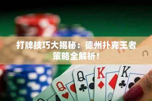 打牌技巧大揭秘：德州扑克王者策略全解析！