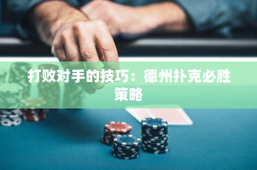 打败对手的技巧：德州扑克必胜策略