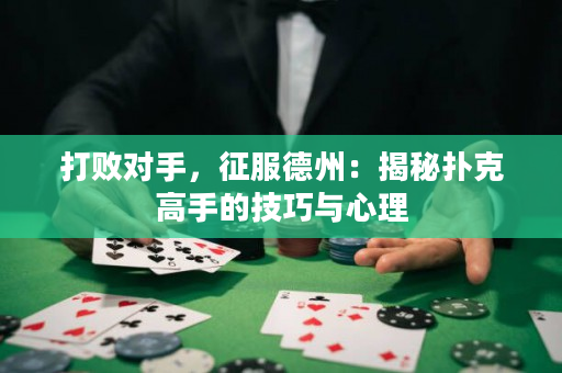 打败对手，征服德州：揭秘扑克高手的技巧与心理