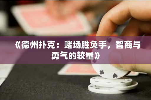 《德州扑克：赌场胜负手，智商与勇气的较量》