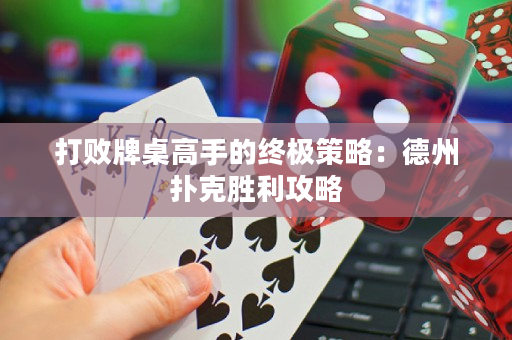 打败牌桌高手的终极策略：德州扑克胜利攻略