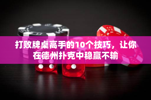 打败牌桌高手的10个技巧，让你在德州扑克中稳赢不输