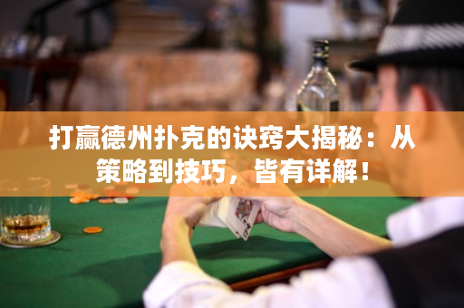 打赢德州扑克的诀窍大揭秘：从策略到技巧，皆有详解！