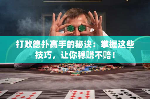 打败德扑高手的秘诀：掌握这些技巧，让你稳赚不赔！