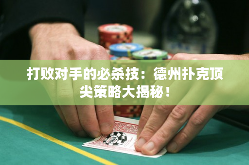 打败对手的必杀技：德州扑克顶尖策略大揭秘！