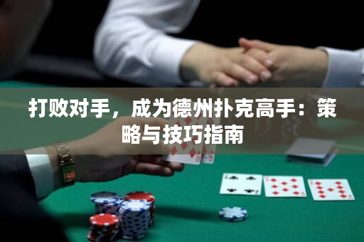 打败对手，成为德州扑克高手：策略与技巧指南