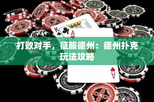打败对手，征服德州：德州扑克玩法攻略