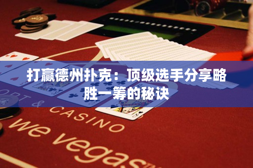 打赢德州扑克：顶级选手分享略胜一筹的秘诀