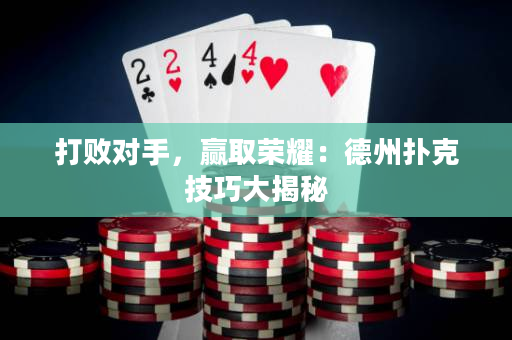 打败对手，赢取荣耀：德州扑克技巧大揭秘