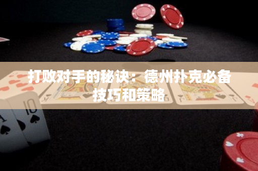 打败对手的秘诀：德州扑克必备技巧和策略