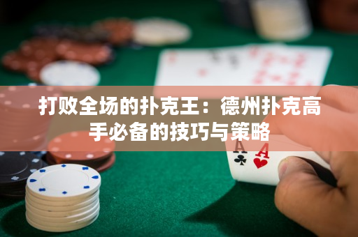 打败全场的扑克王：德州扑克高手必备的技巧与策略