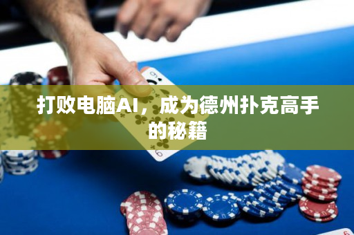 打败电脑AI，成为德州扑克高手的秘籍