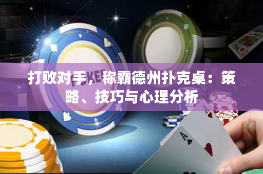 打败对手，称霸德州扑克桌：策略、技巧与心理分析