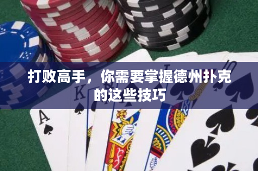 打败高手，你需要掌握德州扑克的这些技巧