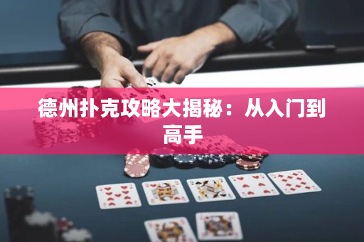 德州扑克攻略大揭秘：从入门到高手