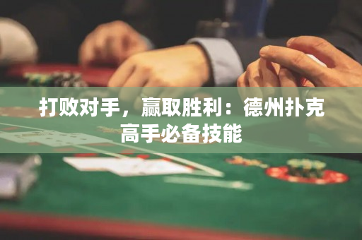 打败对手，赢取胜利：德州扑克高手必备技能