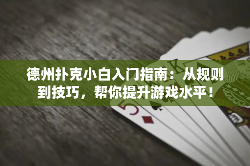 德州扑克小白入门指南：从规则到技巧，帮你提升游戏水平！