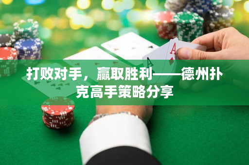 打败对手，赢取胜利——德州扑克高手策略分享