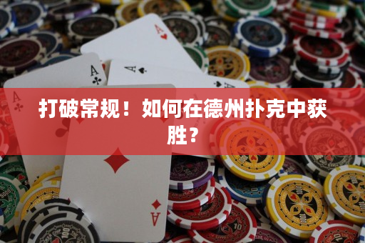 打破常规！如何在德州扑克中获胜？