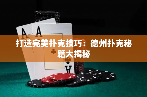 打造完美扑克技巧：德州扑克秘籍大揭秘