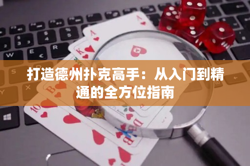 打造德州扑克高手：从入门到精通的全方位指南