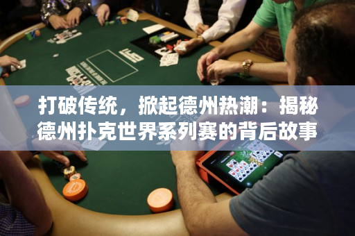 打破传统，掀起德州热潮：揭秘德州扑克世界系列赛的背后故事
